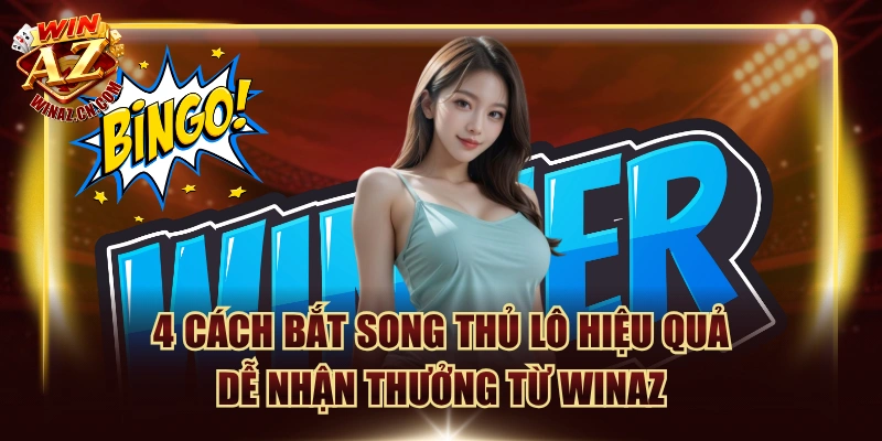 4 Cách Bắt Song Thủ Lô Hiệu Quả Dễ Nhận Thưởng Từ Winaz