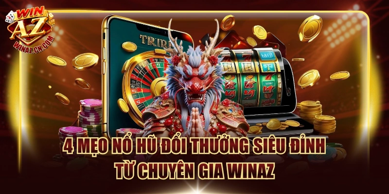 4 Mẹo Nổ Hũ Đổi Thưởng Siêu Đỉnh Từ Chuyên Gia Winaz