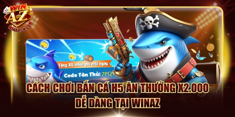 Cách Chơi Bắn Cá H5 Ăn Thưởng X2.000 Dễ Dàng Tại Winaz