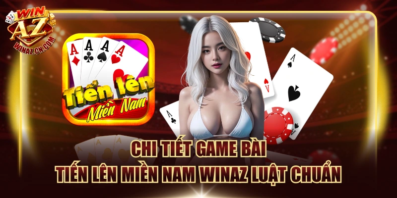 Chi Tiết Game Bài Tiến Lên Miền Nam WinAZ Luật Chuẩn