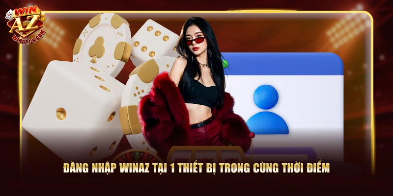 Hướng Dẫn Đăng Nhập WinAZ Đảm Bảo Thành Công Từ Lần Đầu 3 Đăng nhập WinAZ tại 1 thiết bị trong cùng thời điểm