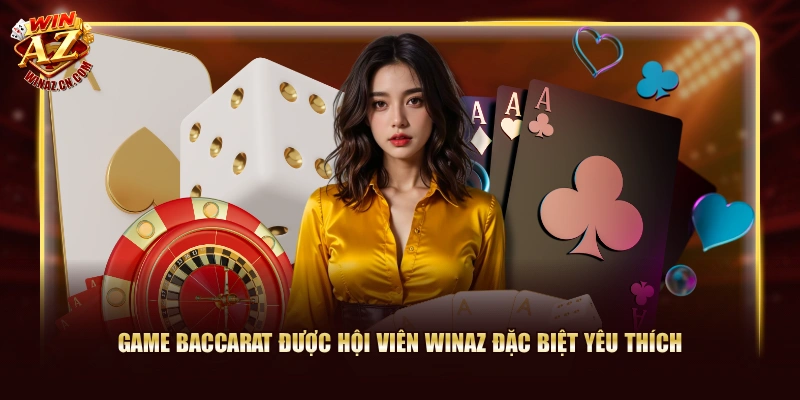 Game Baccarat được hội viên Winaz đặc biệt yêu thích