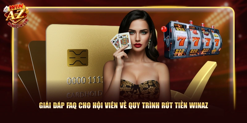 Hướng Dẫn Rút Tiền WinAZ An Toàn Không Lo Ngại Sự Cố 3 Giải đáp FAQ cho hội viên về quy trình rút tiền WinAZ