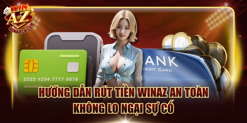 Hướng Dẫn Rút Tiền Winaz An Toàn Không Lo Ngại Sự Cố
