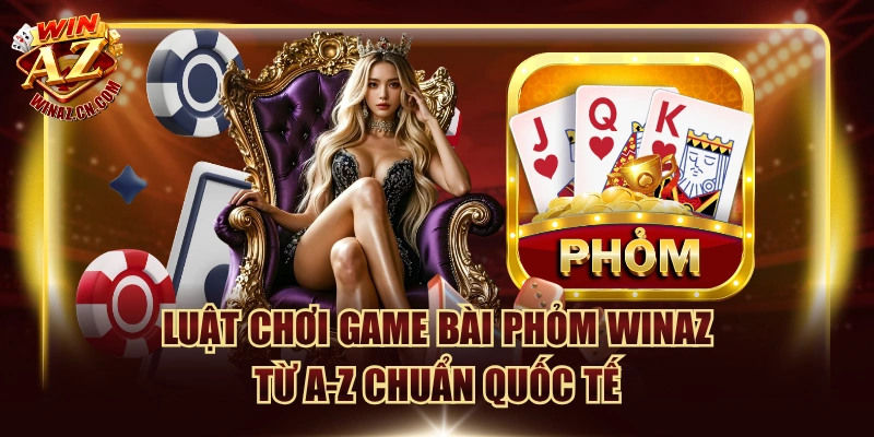 luat choi game bai phom winaz tu a z chuan quoc te
