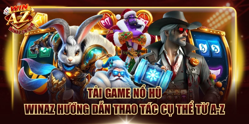 Tải Game Nổ Hũ - Winaz Hướng Dẫn Thao Tác Cụ Thể Từ A-Z